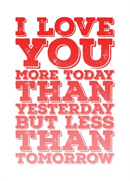 I love you more today than yesterday but less than tomorrow. Send your loved one this Birthday card that will let your loved one know that your love for them grows every day