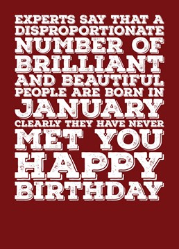 Wish someone born in a January a Happy Birthday with this card explaining that a lot of brilliant and beautiful people are born in January, but not the recipient of this card. Features a colour scheme of Garnet, the birthstone of January.