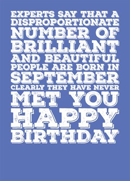 Wish someone born in September a Happy Birthday with this card explaining that a lot of brilliant and beautiful people are born in September, but not the recipient of this card. Features a colour scheme of Sapphire, the birthstone of September.