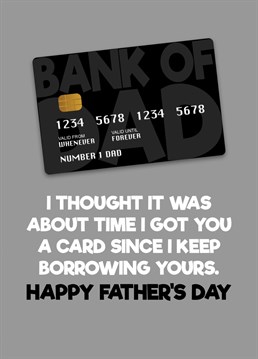 Send your dad some Father's Day greetings with this funny card based on the idea that it is about time you got him a car of his own since you keep borrowing his.