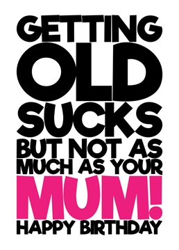 Send someone in your life that appreciates a good mum joke this funny and rude birthday card featuring the joke that getting old sucks, but not as much as their mum