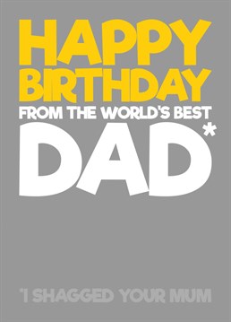 Wish your son / daughter a happy birthday with this card letting them know that you are the worlds best dad, and slipping in a reminder that you shagged their mum.