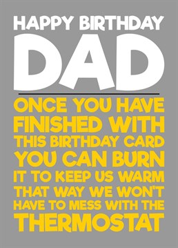 Send your dad some birthday wishes with this card letting him know that once he has finished with it he can always burn it and keep warm, that way people can avoid messing with the Thermostat.
