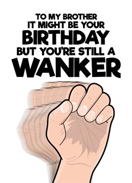 Use this rude and funny card to let your brother know that even though it is his birthday you still consider him to be a bit of a wanker