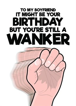Use this rude and funny card to let your boyfriend know that even though it is his birthday you still consider him to be a bit of a wanker?ǿ