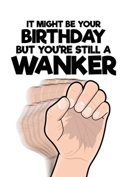 Use this rude and funny card to let someone know that even though it is his birthday you still consider him to be a bit of a wanker?ǿ