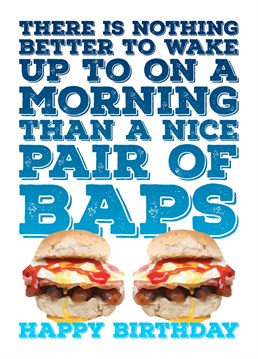 Send your friends some birthday wishes with this funny pun based card about everyone loving a nice pair of baps on a morning, featuring a breakfast butty design. Design by Blind Faith
