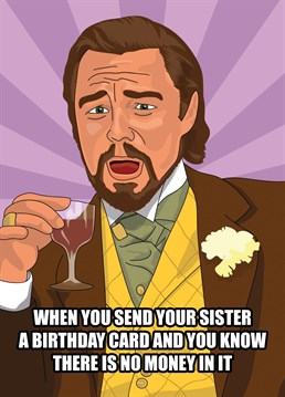 Send your Sister some birthday greetings with this funny card featuring Leonardo DiCaprio as Calvin Candy from Django Unchained and a greeting letting them know that they shouldn't be expecting money.