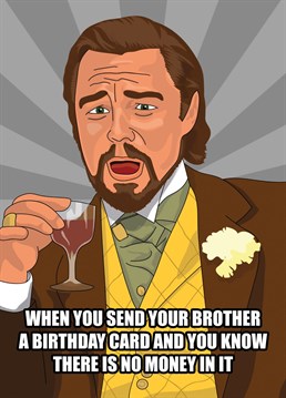 Send your Brother some birthday greetings with this funny card featuring Leonardo DiCaprio as Calvin Candy from Django Unchained and a greeting letting them know that they shouldn't be expecting money.