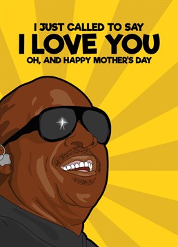 Send some Mother's Day wishes with this funny Stevie Wonder based Mother's Day card featuring one of his most famous hits "I just called to say I love you"