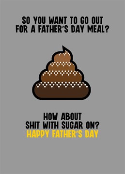Send your dad some birthday greetings with this funny card letting him know that if he wants to go out for a Father's Day meal it will be that old favourite of his, Shit with Sugar on.