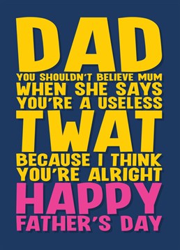 Send your dad some Father's Day greetings with this card letting him know that even though your mum thinks he is a useless twat, you think he's alright