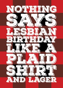 Send some big lesbian birthday wishes with this card celebrating that the lesbians love a plaid shirt and a pint of lager - Designed by Blind Faith