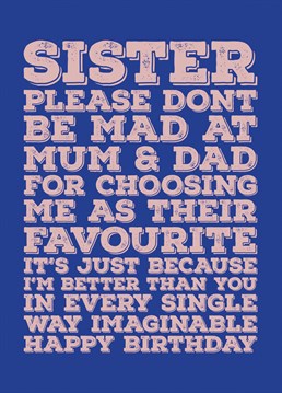 Let your sister know you love her on her birthday by spelling out for her exactly why she isn't your parent's favourite and why you are.