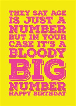 Send that person in your life who is sensitive about their weight this Birthday card that explains that age is just a number, although in their case it's a bloody big number.