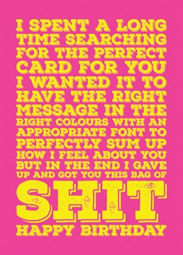 Send someone this birthday greeting that explains that whilst you wanted to get them the perfect Birthday card, you ended up settling on this bag of shit.