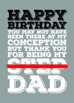 Send your step dad some birthday greetings with this card letting him know that even though he might not be your biological dad, you don't consider him to be anything less than your Dad.