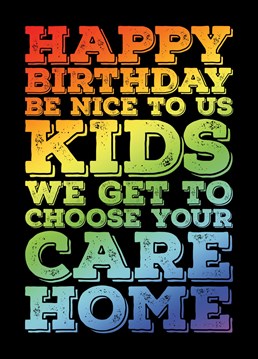 Send some birthday greetings to that ageing relative with this funny card telling them that they should be nice to you since you get to pick their care home.