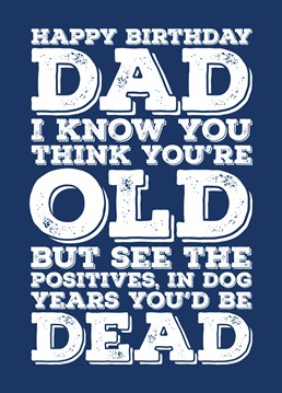 Happy Birthday Dad - It's a good job you aren't a dog  Wish your Dad a happy birthday with this card telling him that as old as he is, at least he isn't measured in dog years.