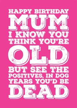 Wish your Mum a happy birthday with this card telling her that as old as she is, at least she isn't measured in dog years.