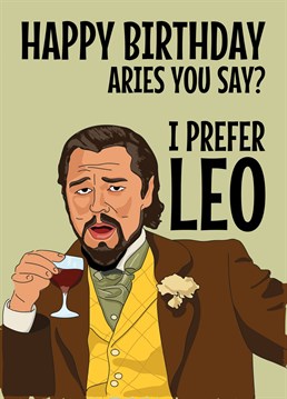 Send birthday wishes to that Aries star signed person in your life with this funny Leonardo DiCaprio Meme based card featuring him laughing at the joke that you prefer Leo. Signs of the Zodiac