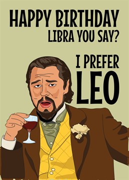 Send birthday wishes to that Libra star signed person in your life with this funny Leonardo DiCaprio Meme based card featuring him laughing at the joke that you prefer Leo. Signs of the Zodiac