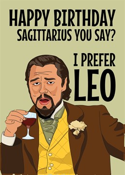 Send birthday wishes to that Sagittarius star signed person in your life with this funny Leonardo DiCaprio Meme based card featuring him laughing at the joke that you prefer Leo. Signs of the Zodiac