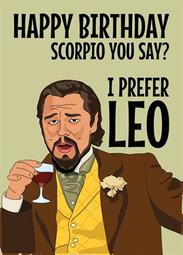 Send birthday wishes to that Scorpio star signed person in your life with this funny Leonardo DiCaprio Meme based card featuring him laughing at the joke that you prefer Leo. Signs of the Zodiac
