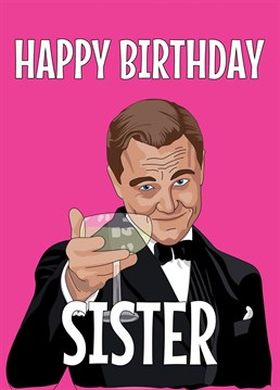 Send your Sister some birthday greetings with this funny illustrated Leonardo Dicaprio Great Gatsby MEME inspired card with Leo raising a glass to help your Sister celebrate