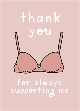 Just like your bra has always supported your boobies say thanks for their support