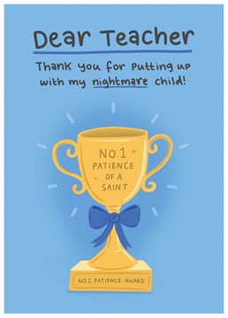 Thank the teacher that has taught your child all year, by sending the this funny card for being patient with your nightmare child.
