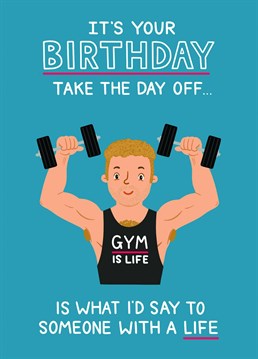 Know someone who practically lives in the gym and would rather go work out than celebrate their birthday? Then this is the card to send them to remind them what little life they have!