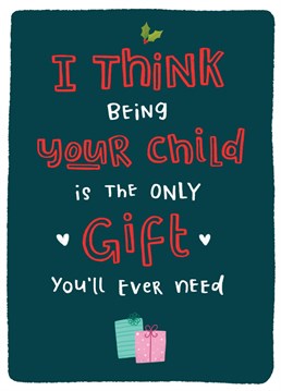 A funny card as a good excuse not to get your parent any presents this Christmas. Why would they need anything else when they have you?