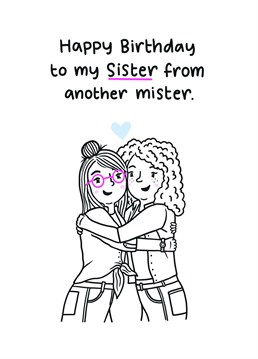 Send this cute Birthday card to your Sister from another Mister to show them that they're more like family.