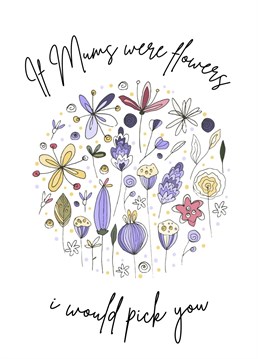 If Mums were flowers - I would pick you   A beautiful floral Birthday card for Mum on Mother's Day