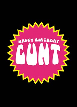 We all know a cunt in our lives and unfortunately, they have birthdays too. A card designed by Boogaloo Stu.