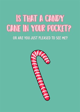Is that a candy cane in your pocket or are you just pleased to see me?. A festive tweak on an old saucy classic chat up line.