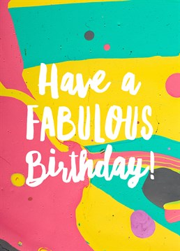 Have A Fabulous Birthday, by Scribbler. They're fabulous, this card is fabulous, it's a match made in fabulous heaven.