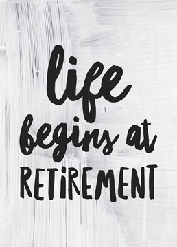 Life Begins At Retirement, by Scribbler. It's true that life truly begins at retirement, they're going to wonder why they didn?t retire sooner! Celebrate their better life with this fun card.