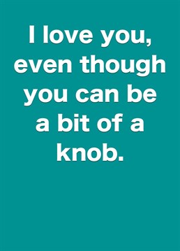 Send valentine's day or anniversary wishes to your loved one with this cheeky card. Remind them that they are a bit of a knob.