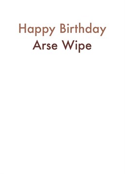 Insulting and funny, the perfect combination. Send this cheeky card to the Arse Wipe in your life. Designed by Card and Cake.
