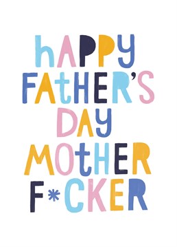 Happy Father's Day Mother Fucker. Before your Dad gets angry at you for sending a rude Father's Day card, be sure to let him know that this is completely factually accurate - although horrifying to consider. Designed by Cardy Club. This white card says Happy Father's Day Mother F*cker.