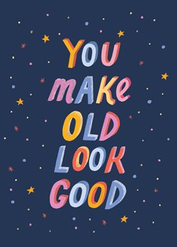 You Make Old Look Good. Is this a compliment or an insult? Either way, let someone know that old looks good on them and hope to give them a smile on their birthday. Designed by The Cardy Club. This blue birthday card says You Make Old Look Good and has a drawing of stars.