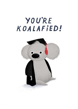 You're Koalafied. It's a miracle, they've got their koala-fications! Congratulate a graduate with this cute design by The Cardy Club. This white graduation card says You're Koalafied and has a drawing of a koala as a graduate.