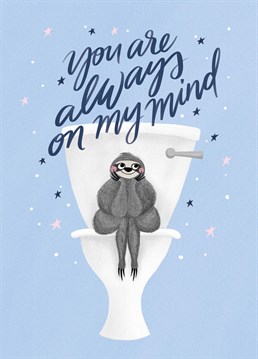 Always On My Mind. Yes, even on the toilet! Flatter them with this utterly romantic declaration, designed by The Cardy Club. This blue Anniversary card says You Are Always On My Mind and has a drawing of a sloth on a toilet.