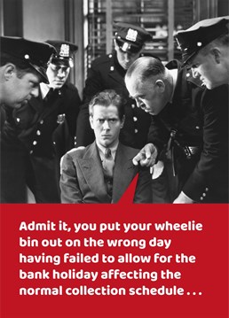 Make someone laugh with this silly card showing a man getting the third degree down at his police station after putting his wheelie bin out on the wrong day. Design from the Comedy Card Company.