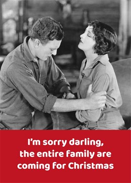 I'm sorry darling, the entire family are coming for Christmas. Make your friends and family laugh with this funny Christmas card. Designed by the Comedy Card Company