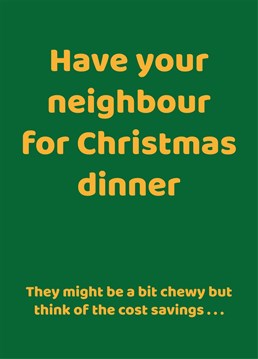 Have your neighbour for Christmas. They might be a bit chewy but think of the cost savings . . . Make your friends and family giggle with this funny Christmas card by the Comedy Card Company