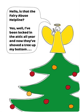 Hello, is that the Fairy Abuse Helpline? Yes, well, I've been locked in the attic all year and now they've shoved a tree up my bottom . . . Make your friends and family laugh this year with this funny Christmas card by the Comedy Card Company. (The Comedy Card Company would like to point out that no fairies were harmed in any way during the designing of this card.)