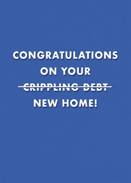 Wish someone a big congrats on their lifetime of debt (and new house, I guess) with this brutally honest new home card. Designed by Ceinken.
